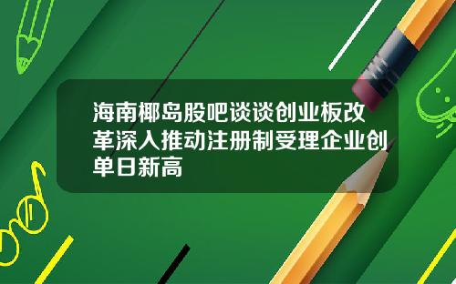 海南椰岛股吧谈谈创业板改革深入推动注册制受理企业创单日新高