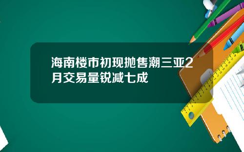 海南楼市初现抛售潮三亚2月交易量锐减七成