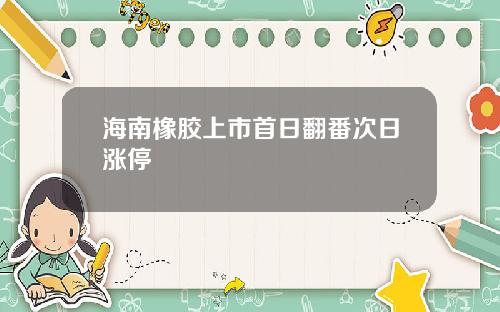 海南橡胶上市首日翻番次日涨停