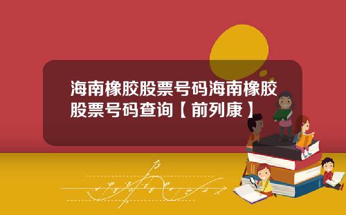 海南橡胶股票号码海南橡胶股票号码查询【前列康】