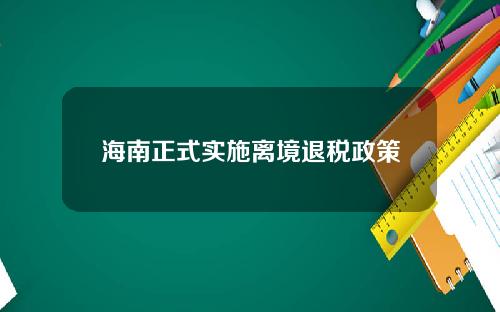海南正式实施离境退税政策