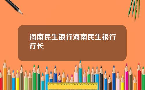 海南民生银行海南民生银行行长