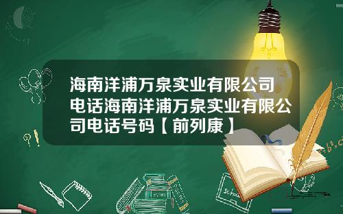 海南洋浦万泉实业有限公司电话海南洋浦万泉实业有限公司电话号码【前列康】