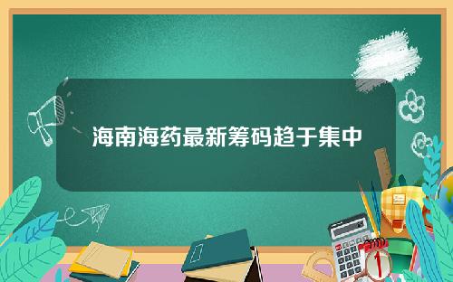 海南海药最新筹码趋于集中