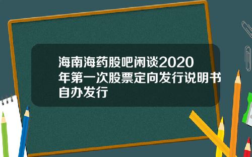 海南海药股吧闲谈2020年第一次股票定向发行说明书自办发行