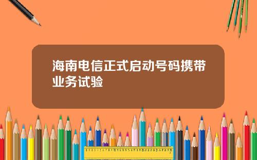 海南电信正式启动号码携带业务试验