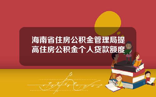 海南省住房公积金管理局提高住房公积金个人贷款额度