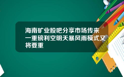 海南矿业股吧分享市场传来一重磅利空明天暴风雨模式又将要重