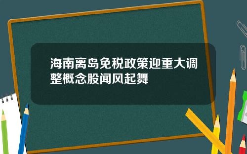 海南离岛免税政策迎重大调整概念股闻风起舞