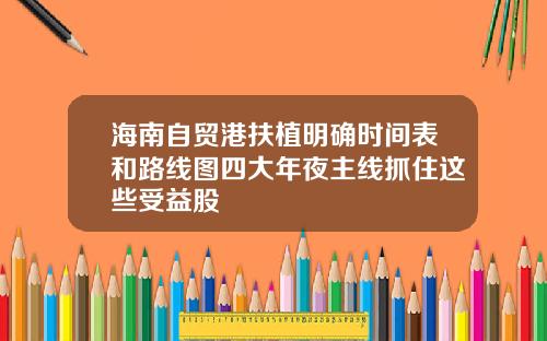 海南自贸港扶植明确时间表和路线图四大年夜主线抓住这些受益股