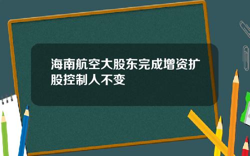 海南航空大股东完成增资扩股控制人不变