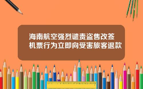 海南航空强烈谴责盗售改签机票行为立即向受害旅客退款
