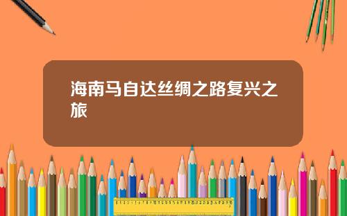 海南马自达丝绸之路复兴之旅