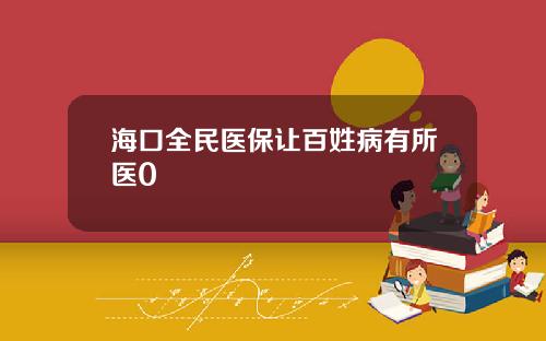 海口全民医保让百姓病有所医0