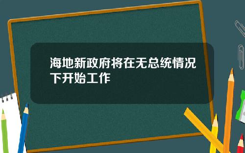 海地新政府将在无总统情况下开始工作