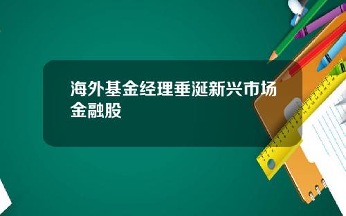 海外基金经理垂涎新兴市场金融股