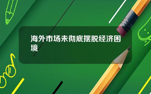 海外市场未彻底摆脱经济困境