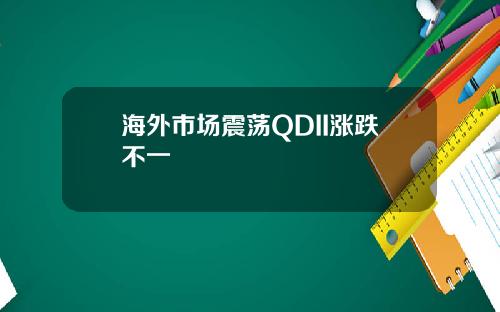 海外市场震荡QDII涨跌不一