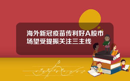 海外新冠疫苗传利好A股市场望受提振关注三主线