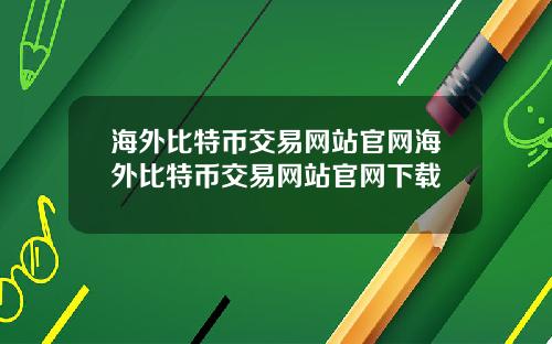 海外比特币交易网站官网海外比特币交易网站官网下载