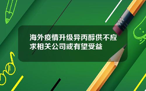 海外疫情升级异丙醇供不应求相关公司或有望受益
