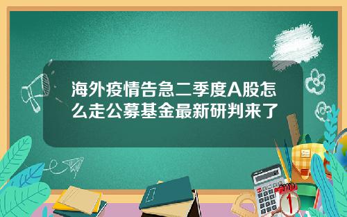 海外疫情告急二季度A股怎么走公募基金最新研判来了