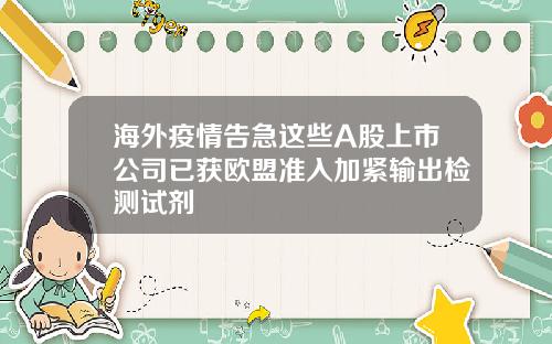 海外疫情告急这些A股上市公司已获欧盟准入加紧输出检测试剂