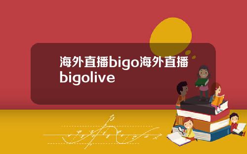 海外直播bigo海外直播bigolive