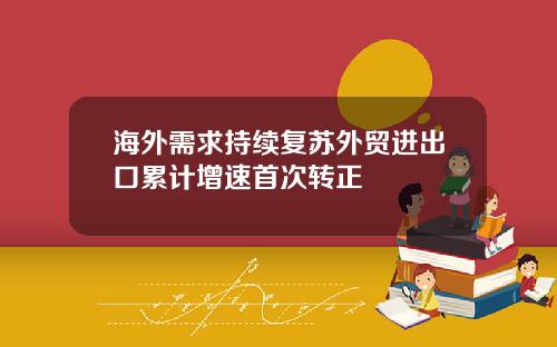 海外需求持续复苏外贸进出口累计增速首次转正