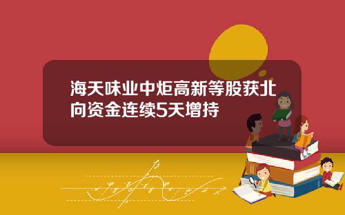 海天味业中炬高新等股获北向资金连续5天增持