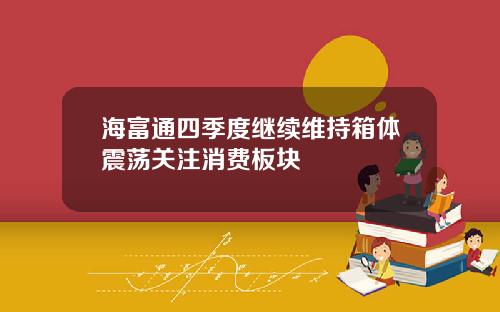 海富通四季度继续维持箱体震荡关注消费板块