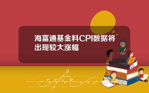 海富通基金料CPI数据将出现较大涨幅