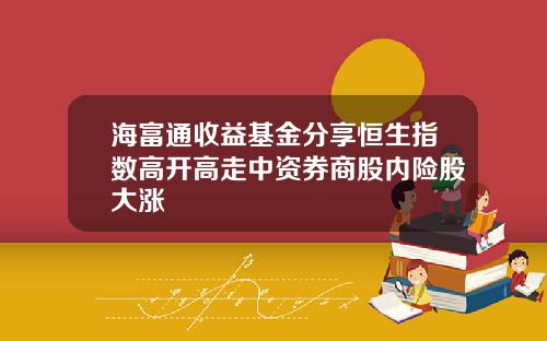 海富通收益基金分享恒生指数高开高走中资券商股内险股大涨