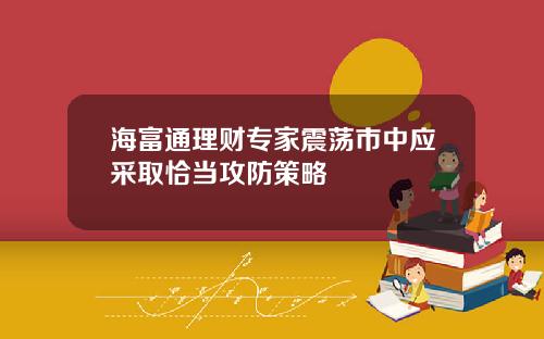 海富通理财专家震荡市中应采取恰当攻防策略