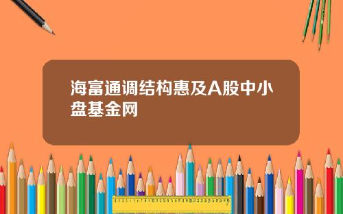 海富通调结构惠及A股中小盘基金网