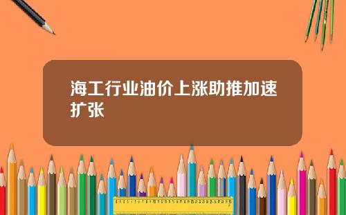 海工行业油价上涨助推加速扩张