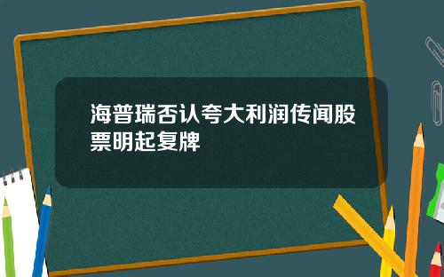 海普瑞否认夸大利润传闻股票明起复牌