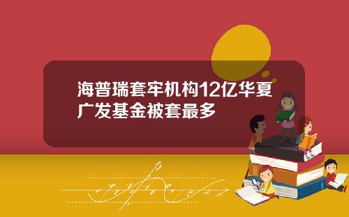 海普瑞套牢机构12亿华夏广发基金被套最多