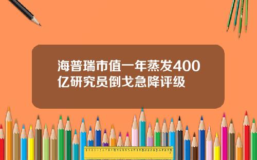 海普瑞市值一年蒸发400亿研究员倒戈急降评级