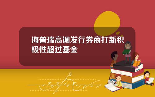 海普瑞高调发行券商打新积极性超过基金