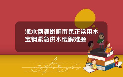海水倒灌影响市民正常用水宝钢紧急供水缓解难题