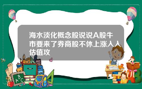 海水淡化概念股说说A股牛市要来了券商股不休上涨入入估值攻