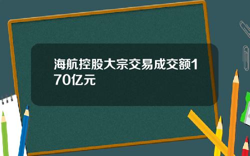 海航控股大宗交易成交额170亿元