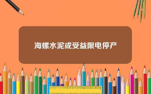 海螺水泥或受益限电停产