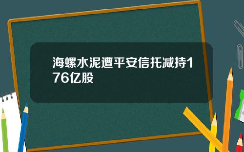 海螺水泥遭平安信托减持176亿股