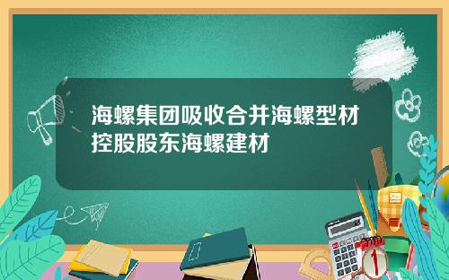 海螺集团吸收合并海螺型材控股股东海螺建材