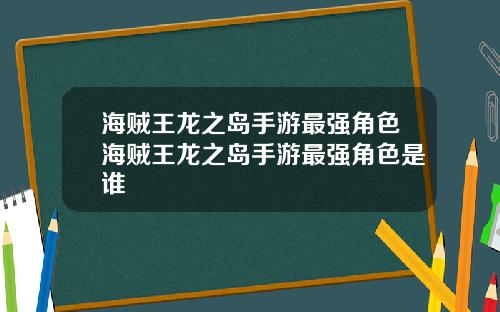 海贼王龙之岛手游最强角色海贼王龙之岛手游最强角色是谁