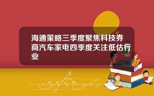 海通策略三季度聚焦科技券商汽车家电四季度关注低估行业