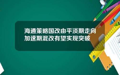 海通策略国改由平淡期走向加速期混改有望实现突破