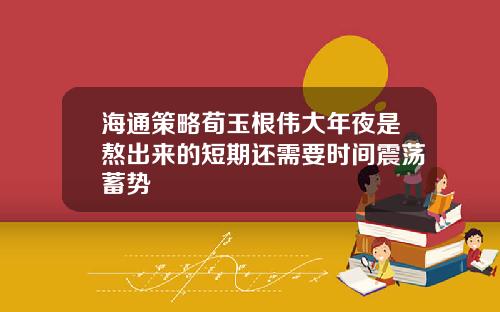 海通策略荀玉根伟大年夜是熬出来的短期还需要时间震荡蓄势
